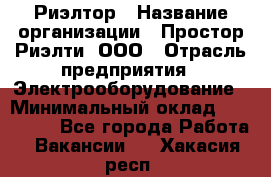 Риэлтор › Название организации ­ Простор-Риэлти, ООО › Отрасль предприятия ­ Электрооборудование › Минимальный оклад ­ 150 000 - Все города Работа » Вакансии   . Хакасия респ.